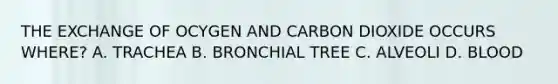 THE EXCHANGE OF OCYGEN AND CARBON DIOXIDE OCCURS WHERE? A. TRACHEA B. BRONCHIAL TREE C. ALVEOLI D. BLOOD