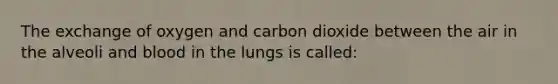 The exchange of oxygen and carbon dioxide between the air in the alveoli and blood in the lungs is called:​