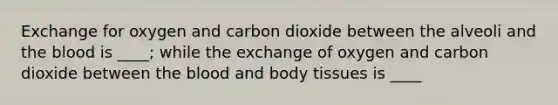 Exchange for oxygen and carbon dioxide between the alveoli and the blood is ____; while the exchange of oxygen and carbon dioxide between the blood and body tissues is ____