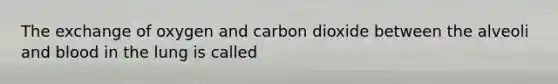 The exchange of oxygen and carbon dioxide between the alveoli and blood in the lung is called