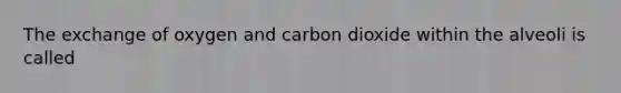 The exchange of oxygen and carbon dioxide within the alveoli is called