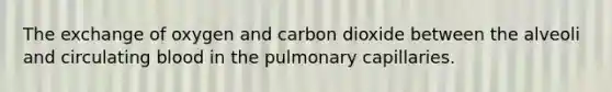 The exchange of oxygen and carbon dioxide between the alveoli and circulating blood in the pulmonary capillaries.