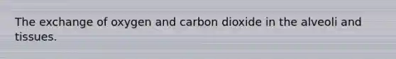 The exchange of oxygen and carbon dioxide in the alveoli and tissues.