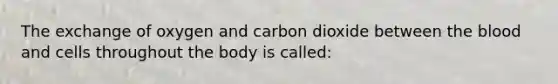 The exchange of oxygen and carbon dioxide between <a href='https://www.questionai.com/knowledge/k7oXMfj7lk-the-blood' class='anchor-knowledge'>the blood</a> and cells throughout the body is called: