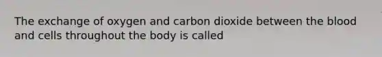 The exchange of oxygen and carbon dioxide between <a href='https://www.questionai.com/knowledge/k7oXMfj7lk-the-blood' class='anchor-knowledge'>the blood</a> and cells throughout the body is called