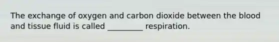 The exchange of oxygen and carbon dioxide between <a href='https://www.questionai.com/knowledge/k7oXMfj7lk-the-blood' class='anchor-knowledge'>the blood</a> and tissue fluid is called _________ respiration.