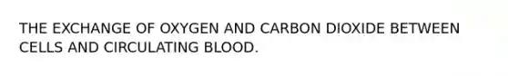 THE EXCHANGE OF OXYGEN AND CARBON DIOXIDE BETWEEN CELLS AND CIRCULATING BLOOD.