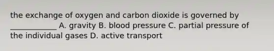 the exchange of oxygen and carbon dioxide is governed by ____________ A. gravity B. blood pressure C. partial pressure of the individual gases D. active transport