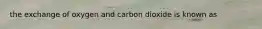 the exchange of oxygen and carbon dioxide is known as