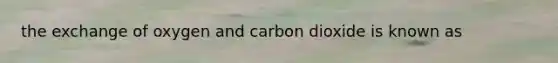 the exchange of oxygen and carbon dioxide is known as