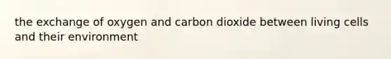 the exchange of oxygen and carbon dioxide between living cells and their environment