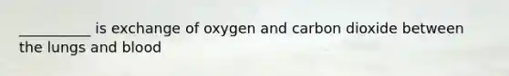 __________ is exchange of oxygen and carbon dioxide between the lungs and blood