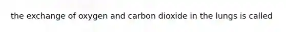 the exchange of oxygen and carbon dioxide in the lungs is called