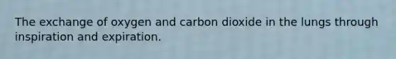 The exchange of oxygen and carbon dioxide in the lungs through inspiration and expiration.