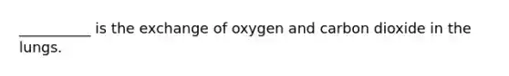 __________ is the exchange of oxygen and carbon dioxide in the lungs.