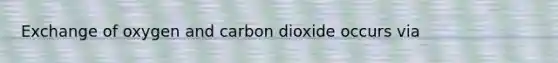 Exchange of oxygen and carbon dioxide occurs via