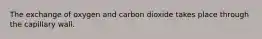 The exchange of oxygen and carbon dioxide takes place through the capillary wall.