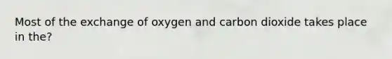 Most of the exchange of oxygen and carbon dioxide takes place in the?