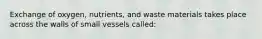 Exchange of oxygen, nutrients, and waste materials takes place across the walls of small vessels called: