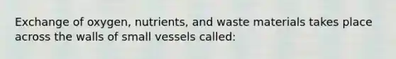 Exchange of oxygen, nutrients, and waste materials takes place across the walls of small vessels called: