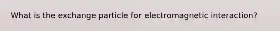 What is the exchange particle for electromagnetic interaction?