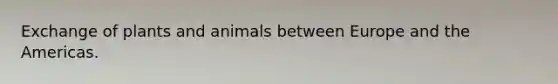 Exchange of plants and animals between Europe and the Americas.