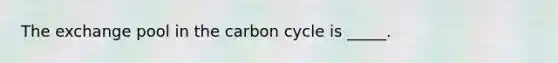 The exchange pool in the carbon cycle is _____.