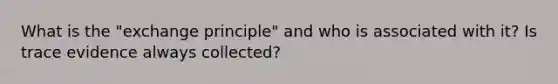 What is the "exchange principle" and who is associated with it? Is trace evidence always collected?