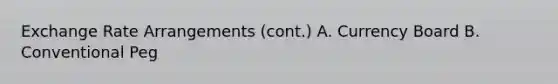 Exchange Rate Arrangements (cont.) A. Currency Board B. Conventional Peg