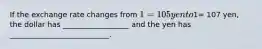 If the exchange rate changes from 1= 105 yen to1= 107 yen, the dollar has __________________ and the yen has ___________________________.