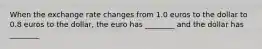 When the exchange rate changes from 1.0 euros to the dollar to 0.8 euros to the dollar, the euro has ________ and the dollar has ________