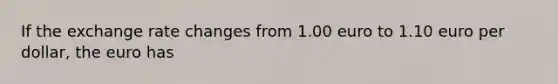 If the exchange rate changes from 1.00 euro to 1.10 euro per dollar, the euro has