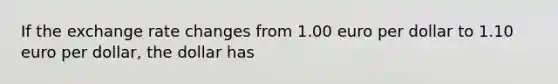 If the exchange rate changes from 1.00 euro per dollar to 1.10 euro per dollar, the dollar has