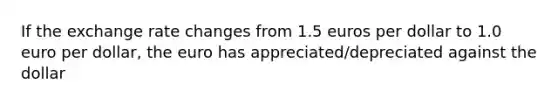 If the exchange rate changes from 1.5 euros per dollar to 1.0 euro per​ dollar, the euro has appreciated/depreciated against the dollar