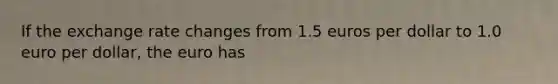 If the exchange rate changes from 1.5 euros per dollar to 1.0 euro per​ dollar, the euro has