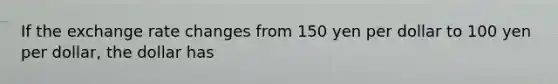 If the exchange rate changes from 150 yen per dollar to 100 yen per dollar, the dollar has