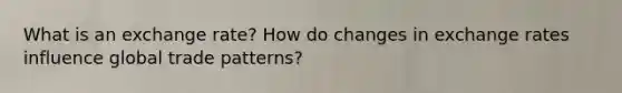 What is an exchange rate? How do changes in exchange rates influence global trade patterns?