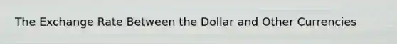 The Exchange Rate Between the Dollar and Other Currencies