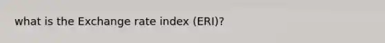 what is the Exchange rate index (ERI)?