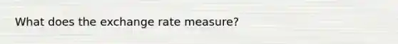 What does the exchange rate measure?