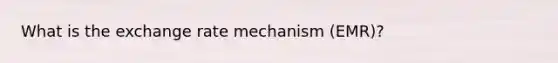 What is the exchange rate mechanism (EMR)?