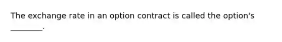 The exchange rate in an option contract is called the option's ________.