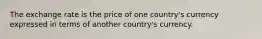 The exchange rate is the price of one country's currency expressed in terms of another country's currency.