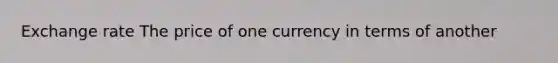 Exchange rate The price of one currency in terms of another