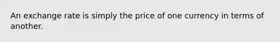 An exchange rate is simply the price of one currency in terms of another.