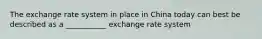 The exchange rate system in place in China today can best be described as a ___________ exchange rate system