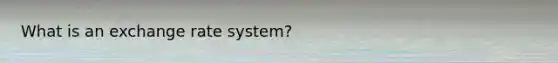 What is an exchange rate system?