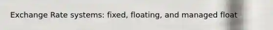 Exchange Rate systems: fixed, floating, and managed float