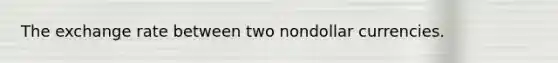 The exchange rate between two nondollar currencies.