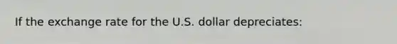 If the exchange rate for the U.S. dollar depreciates: